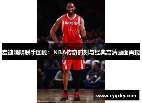 麦迪姚明联手回顾：NBA传奇时刻与经典高清画面再现